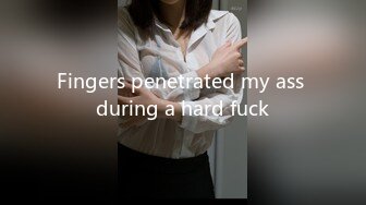 Fingers penetrated my ass during a hard fuck