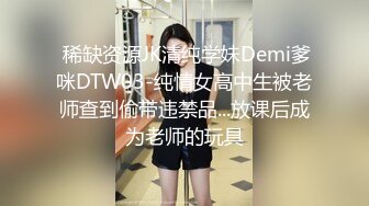  稀缺资源JK清纯学妹Demi爹咪DTW03-纯情女高中生被老师查到偷带违禁品...放课后成为老师的玩具