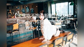 【宝宝吃不饱】粉嫩白虎女神~超嫩小穴特写自慰抽插白浆直流【22V】 (8)