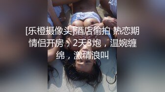 [乐橙摄像头]酒店偷拍 热恋期情侣开房，2天3炮，温婉缠绵，激情浪叫