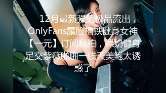 ❤️12月最新强势极品流出，OnlyFans露脸撸铁健身女神【一元】订阅私拍，裸奶健身足交紫薇啪啪一线天美鲍太诱惑了