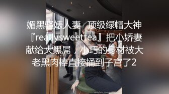 媚黑骚婊人妻✅顶级绿帽大神『reallysweettea』把小娇妻献给大黑屌，小巧的身材被大老黑肉棒直接捅到子宫了2