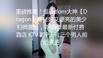 重磅推荐！福建dom大神【Dragon】身材好又漂亮的美少妇微露脸，24新年最新付费 酒店 KTV 群P！被三个男人前后夹击