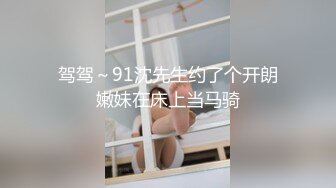 驾驾～91沈先生约了个开朗嫩妹在床上当马骑