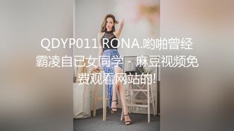 QDYP011.RONA.哟啪曾经霸凌自已女同学 - 麻豆视频免费观看网站的!