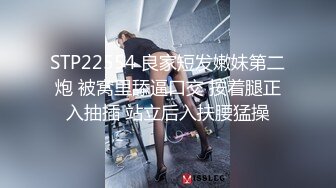 STP22554 良家短发嫩妹第二炮 被窝里舔逼口交 按着腿正入抽插 站立后入扶腰猛操