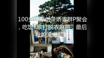  100分钟原创带娇妻群P聚会，吃饭K歌打脱衣麻将，最后被轮流爆颜射