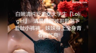 白嫩清纯反差女大学生『Loligirl』✅清晨睡醒被哥哥退下羞耻小裤裤，妹妹身上全身青春的气息