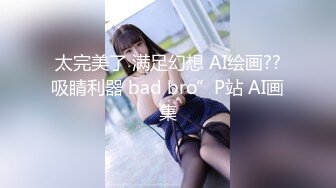 太完美了 满足幻想 AI绘画??吸睛利器 bad bro”P站 AI画集