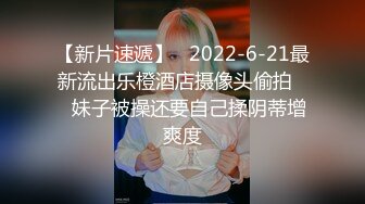 【新片速遞】   2022-6-21最新流出乐橙酒店摄像头偷拍❤️妹子被操还要自己揉阴蒂增爽度