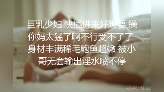 巨乳少妇 快插进来好想要 操你妈太猛了啊不行受不了了 身材丰满稀毛鲍鱼超嫩 被小哥无套输出淫水喷不停