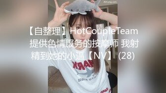 【自整理】HotCoupleTeam  提供色情服务的按摩师 我射精到她的小逼【NV】 (28)