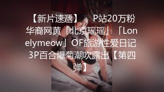 【新片速遞】  ✨P站20万粉华裔网黄「北京瑶瑶」「Lonelymeow」OF旅游性爱日记 3P百合爆菊潮吹露出【第四弹】