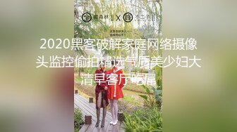 2020黑客破解家庭网络摄像头监控偷拍精选气质美少妇大清早客厅吃屌