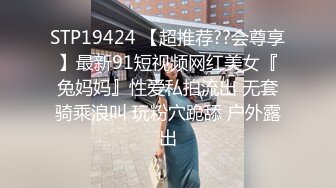 STP19424 【超推荐??会尊享】最新91短视频网红美女『兔妈妈』性爱私拍流出 无套骑乘浪叫 玩粉穴跪舔 户外露出