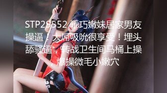 STP29552 乖巧嫩妹居家男友操逼！大屌吸吮很享受！埋头舔骚逼，转战卫生间马桶上操，爆操微毛小嫩穴