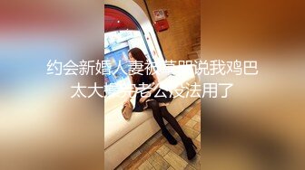 约会新婚人妻被草哭说我鸡巴太大操完老公没法用了