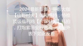 ❤️2024最新重弹，摄影大咖【山野村夫】御用模特，特推顶级福利鸡【广深虾酱】私拍，打炮紫薇全程露脸，清纯外表下如此反差