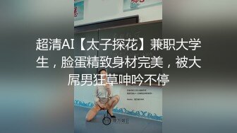 超清AI【太子探花】兼职大学生，脸蛋精致身材完美，被大屌男狂草呻吟不停