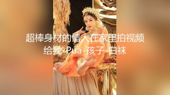 推特最新流出❤️网红明星裸替演员『沈樵』老师❤️亚洲小妹大战VS欧洲大鸡巴哥这巨物也太吓人了