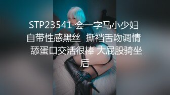 STP23541 会一字马小少妇 自带性感黑丝  撕裆舌吻调情  舔蛋口交活很棒 大屁股骑坐后