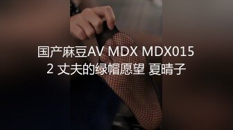 国产麻豆AV MDX MDX0152 丈夫的绿帽愿望 夏晴子