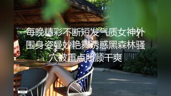 每晚精彩不断短发气质女神外围身姿曼妙艳舞诱惑黑森林骚穴被重点照顾干爽