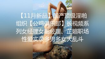 【11月新品】国产顶级淫啪组织【公鸡俱乐部】长视频系列女经理女副经理、芷媗职场性爱实录多男多女大乱斗