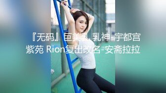  『无码』巨美乳 乳神-宇都宫紫苑 Rion复出改名-安斋拉拉