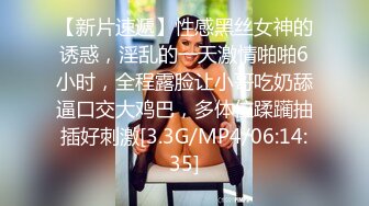 【新片速遞】性感黑丝女神的诱惑，淫乱的一天激情啪啪6小时，全程露脸让小哥吃奶舔逼口交大鸡巴，多体位蹂躏抽插好刺激[3.3G/MP4/06:14:35]