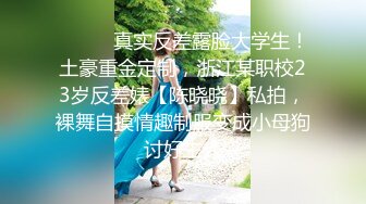 ⚫️⚫️真实反差露脸大学生！土豪重金定制，浙江某职校23岁反差婊【陈晓晓】私拍，裸舞自摸情趣制服变成小母狗讨好主人