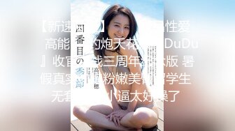 【新速片遞】   ㊙️极品性爱㊙️高能㊙️约炮天花板『DuDu』收官之战三周年纪念版 暑假真实约炮粉嫩美臀留学生 无套顶操 小逼太好操了 