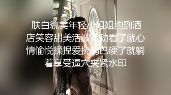  肤白貌美年轻小姐姐约到酒店笑容甜美活波灵动看了就心情愉悦揉捏爱抚鸡巴硬了就躺着享受逼穴夹紧水印