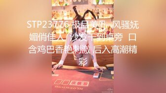 STP23776 极品美乳  风骚妩媚俏佳人  沙发干到桌旁  口含鸡巴香艳刺激 后入高潮精彩