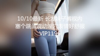 10/10最新 长发妹子裤衩内塞个跳蛋震动淫穴表情好舒服VIP1196