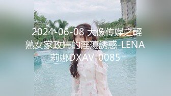  2024-06-08 大像传媒之輕熟女家政婦的淫蕩誘惑-LENA莉娜DXAV-0085