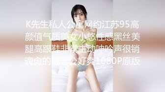 K先生私人公寓网约江苏95高颜值气质美女小悠性感黑丝美腿高跟鞋非常主动呻吟声很销魂肏的喊老公好爽1080P原版