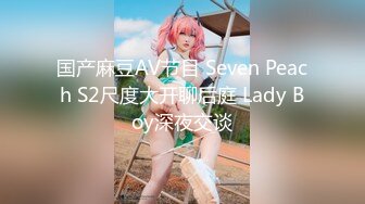 国产麻豆AV节目 Seven Peach S2尺度大开聊后庭 Lady Boy深夜交谈