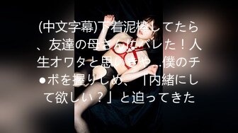 (中文字幕)下着泥棒してたら、友達の母さんにバレた！人生オワタと思いきや…僕のチ●ポを握りしめ、「内緒にして欲しい？」と迫ってきた