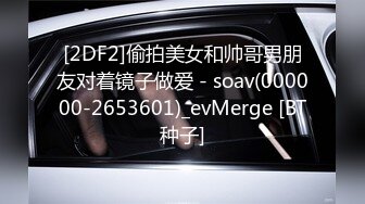 [2DF2]偷拍美女和帅哥男朋友对着镜子做爱 - soav(000000-2653601)_evMerge [BT种子]