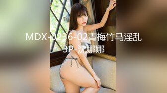 MDX-0236-02青梅竹马淫乱3P-沈娜娜