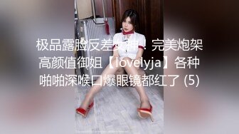 极品露脸反差女神！完美炮架高颜值御姐【lovelyja】各种啪啪深喉口爆眼镜都红了 (5)