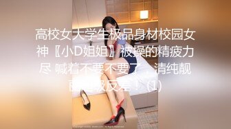 高校女大学生极品身材校园女神〖小D姐姐〗被操的精疲力尽 喊着不要不要了，清纯靓丽超级反差！ (1)