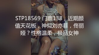 STP18569 门票138，近期颜值天花板，神似刘亦菲，佟丽娅？性格温柔，极品女神