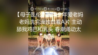 【母子乱伦】披风少年爱老妈  老妈洗完澡独自看A片 主动舔我鸡巴和乳头 春潮涌动太敏感